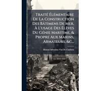 TraitÃ(c) ÉlÃ(c)mentaire De La Construction Des Bâtimens De Mer, À L'usage Des Élèves Du GÃ(c)nie Maritime, & Propre Aux Marins, Armateurs, &c., .