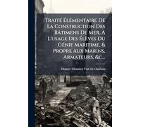 TraitÃ(c) à lÃ(c)mentaire De La Construction Des Bâtimens De Mer, à L'usage Des à lèves Du GÃ(c)nie Maritime, & Propre Aux Marins, Armateurs, &c., .