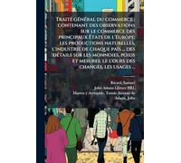TraitÃ(c) gÃ(c)nÃ(c)ral du commerce: contenant des observations sur le commerce des principaux à tats de l'Europe; les productions naturelles, ... mesures; le cours des changes, les usages ...