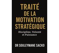 TRAITÉ DE LA MOTIVATION STRATÉGIQUE: Discipline, Volonté et Puissance