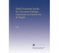 Traité d'economie Sociale, Ou, l'économie Politique Coordonnée Au Point de Vue de Progrès