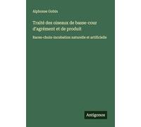 Traité des oiseaux de basse-cour d'agrément et de produit: Races-choix-incubation naturelle et artificielle
