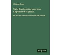 Traité des oiseaux de basse-cour d'agrément et de produit: Races-choix-incubation naturelle et artificielle