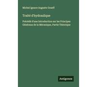 Traité d'hydraulique: Précédé d'une Introduction sur les Principes Généraux de la Mécanique, Partie Théorique