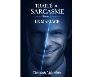 Traité du sarcasme - Tome II: Le mariage : comment organiser la plus belle mise en scène de votre vie