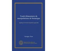 Traité élémentaire de manipulations de botanique: appliqué à l'etude de plantes agricoles