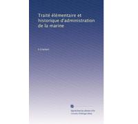 Traité élémentaire et historique d'administration de la marine