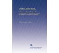 Traité Élémentaire,: Ou Principes de Physique, Fondés Sur les Connoissances les Plus Certaines, Tant Anciennes Que Modernes, et Confirmés Par l'expérience. V. 1