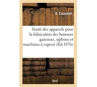 Traité et guide pratique des appareils pour la fabrication des boissons gazeuses, siphons: Et Machines À Vapeur