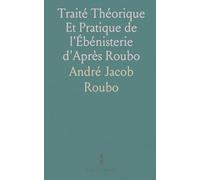 Traité Théorique Et Pratique de l'Ébénisterie d'Après Roubo: Contenant des Modèles de Tous Genres Et de Tous Styles, Avec Plan, Coupe, Détails Et un Texte Historique Et Explicatif