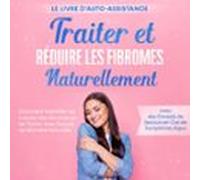 Traiter Et Réduire Les Fibromes Naturellement - Le Livre D'Auto-assistance : Comment Identifier Les Causes Des Fibromes Et Les Traiter Avec Succès De Manière Naturelle - Avec Des Conseils De Secours E