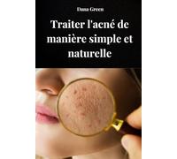 TRAITER L'ACNE DE MANIERE SIMPLE ET NATURELLE: Comment traiter l'acné en purifiant notre corps et avec des remèdes exclusivement naturels