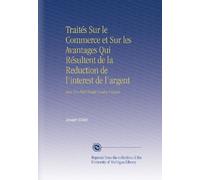 Traités Sur le Commerce et Sur les Avantages Qui Résultent de la Reduction de l'interest de l'argent: Avec Un Petit Traité Contre l'usure