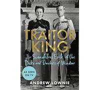 Traitor King: The Scandalous Exile of the Duke and Duchess of Windsor: AS FEATURED ON CHANNEL 4 TV DOCUMENTARY