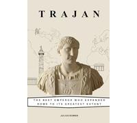 Trajan: The Best Emperor Who Expanded Rome to Its Greatest Extent (Emperors of Rome)