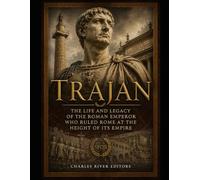 Trajan: The Life and Legacy of the Roman Emperor Who Ruled Rome at the Height of Its Empire