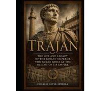Trajan: The Life and Legacy of the Roman Emperor Who Ruled Rome at the Height of Its Empire