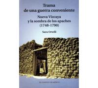 Trama de una guerra conveniente: Nueva Vizcaya y la sombra de los apaches (1748-179): Nueva vizcaya y la sombra de los Apaches (1748-1790) / Nueva Vizcaya and the Shadow of the Apaches (1748-1790)