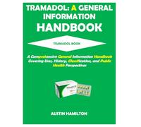 TRAMADOL: A GENERAL INFORMATION HANDBOOK: A comprehensive general information handbook covering uses, history, classification, and public health perspectives