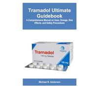 Tramadol Ultimate Guidebook: A Comprehensive Manual on Uses, Dosage, Side Effects, and Safety Precautions