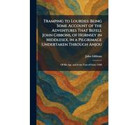 Tramping to Lourdes: Being Some Account of the Adventures That Befell John Gibbons, of Hornsey in Middlesex, in a Pilgrimage Undertaken Through Anjou: Of His Age, and in the Year of Grace 1928