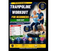 TRAMPOLINE WORKOUT FOR BEGINNERS MADE EASY: The Fun Low-Impact Rebounding Fitness System for Weight Loss, Better Balance, Joint Health, Cardiovascular Fitness, and Healthy Aging at Home
