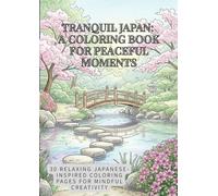 Tranquil Japan: A Coloring Book for Peaceful Moments: 30 Relaxing Japanese-Inspired Coloring Pages for Mindful Creativity