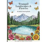 Tranquil Landscapes and Flowers Adult Coloring Book: A calming collection of nature scenes and floral designs for relaxation and creativity.