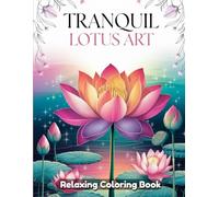 Tranquil Lotus Art: Mindful Coloring Book for Adults & Teens - Elegant Lotus Flowers, Zen Garden Scenes, Peaceful Mandalas, Serene Patterns & Calming Botanical Line Art Designs