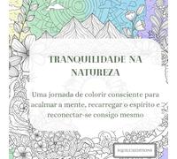 Tranquilidade na Natureza: Uma jornada de colorir consciente para acalmar a mente, recarregar o espírito e reconectar-se consigo mesmo