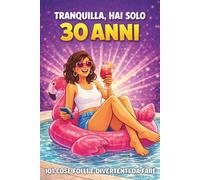 Tranquilla, hai solo 30 anni!: 101 cose folli e divertenti da fare - Il libro ironico per una donna favolosa al 30° compleanno