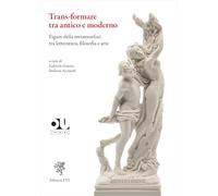 Trans-formare tra antico e moderno. Figure della metamorfosi tra letteratura, filosofia e arte (OuTopoi)