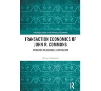 Transaction Economics of John R. Commons: Towards Reasonable Capitalism (Routledge Studies in the History of Economics)