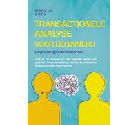 Transactionele analyse voor beginners - Psychologie basiskennis: Hoe je TA toepast in het dagelijks leven om gerichter te communiceren, relaties te verbeteren en jezelf echt te leren kennen