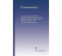 [Transactions]: An index and alphabetical list of contributors to the Transactions of the Indiana State Medical Society from its beginning in 1849 to 1907
