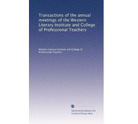 Transactions of the annual meetings of the Western Literary Institute and College of Professional Teachers