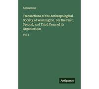 Transactions of the Anthropological Society of Washington. For the First, Second, and Third Years of its Organization: Vol. 1