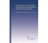 Transactions of the eighth quinquennial Hom?opathic International Congress: held at London, England, July 17 to 22, 1911: Volume 2