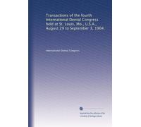 Transactions of the fourth International Dental Congress held at St. Louis, Mo., U.S.A., August 29 to September 3, 1904.: Volume 1