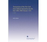 Transactions of the New York State Medical Association for the Year 1884-1899 Volume I-XVI: V.1 1884