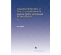 Transactions of the Section on Genito-Urinary Diseases of the American Medical Association at the Annual Session: 1918