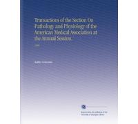 Transactions of the Section On Pathology and Physiology of the American Medical Association at the Annual Session.: 1906