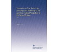 Transactions of the Section On Pathology and Physiology of the American Medical Association at the Annual Session: 1908