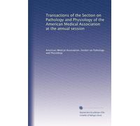 Transactions of the Section on Pathology and Physiology of the American Medical Association at the annual session: Volume 10