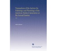 Transactions of the Section On Pathology and Physiology of the American Medical Association at the Annual Session.: 1904