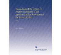 Transactions of the Section On Practice of Medicine of the American Medical Association of the Annual Session: 1912