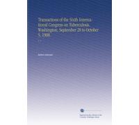 Transactions of the Sixth International Congress on Tuberculosis. Washington, September 28 to October 5, 1908.: V. 5
