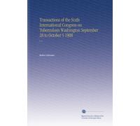 Transactions of the Sixth International Congress on Tuberculosis Washington September 28 to October 5 1908: V. 2