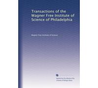 Transactions of the Wagner Free Institute of Science of Philadelphia: Volume 5