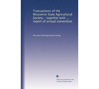 Transactions of the Wisconisn State Agricultural Society, : together with ... report of annual convention: Volume 30